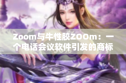 Zoom与牛性胶ZOOm：一个电话会议软件引发的商标权之争