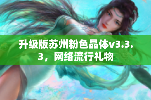 升级版苏州粉色晶体v3.3.3，网络流行礼物