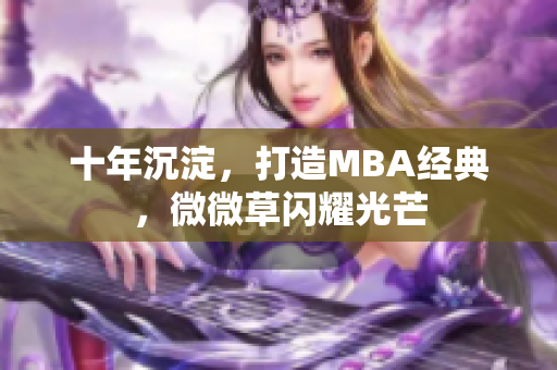 十年沉淀，打造MBA经典，微微草闪耀光芒