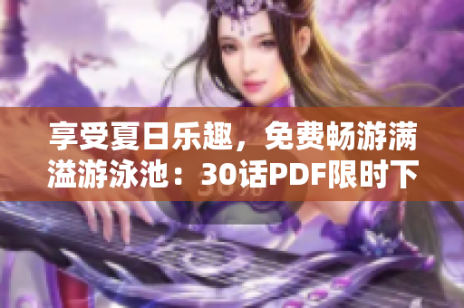 享受夏日乐趣，免费畅游满溢游泳池：30话PDF限时下载
