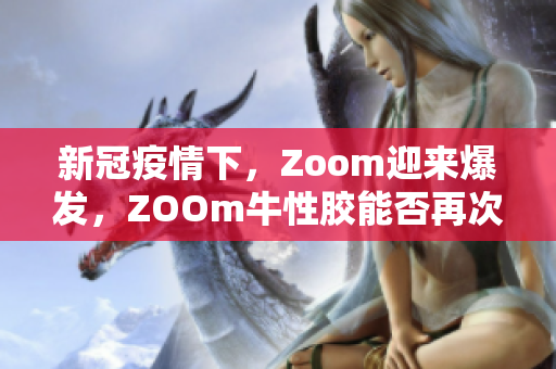 新冠疫情下，Zoom迎来爆发，ZOOm牛性胶能否再次崛起？