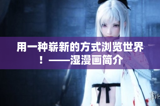 用一种崭新的方式浏览世界！——湿漫画简介