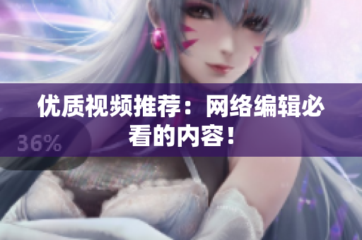 优质视频推荐：网络编辑必看的内容！