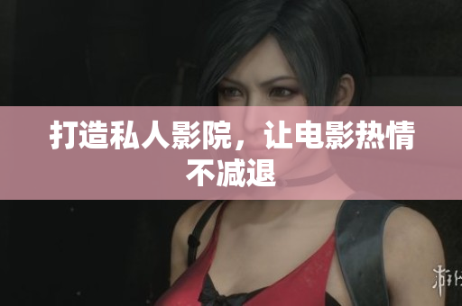打造私人影院，让电影热情不减退