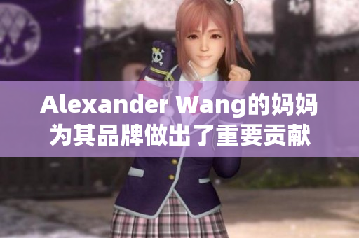 Alexander Wang的妈妈为其品牌做出了重要贡献