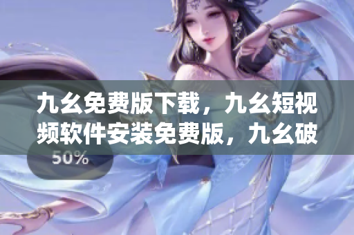 九幺免费版下载，九幺短视频软件安装免费版，九幺破解下载键接，九幺软件下载安装，九幺下载----lX6AqvN2EacM