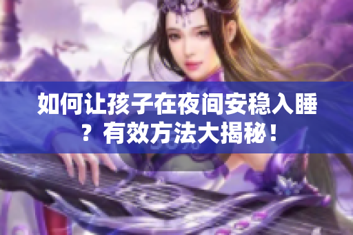 如何让孩子在夜间安稳入睡？有效方法大揭秘！