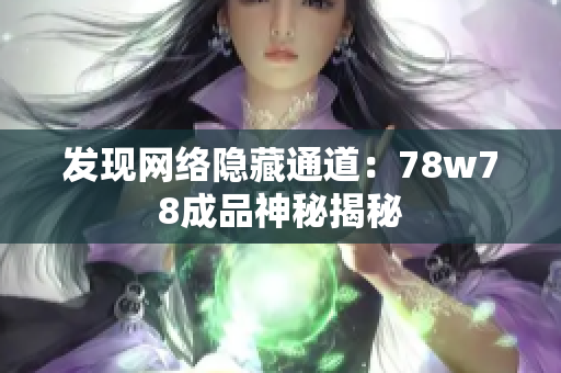 发现网络隐藏通道：78w78成品神秘揭秘