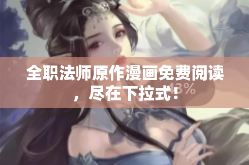全职法师原作漫画免费阅读，尽在下拉式！