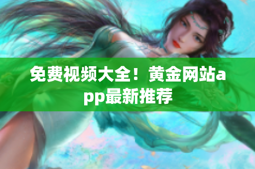 免费视频大全！黄金网站app最新推荐