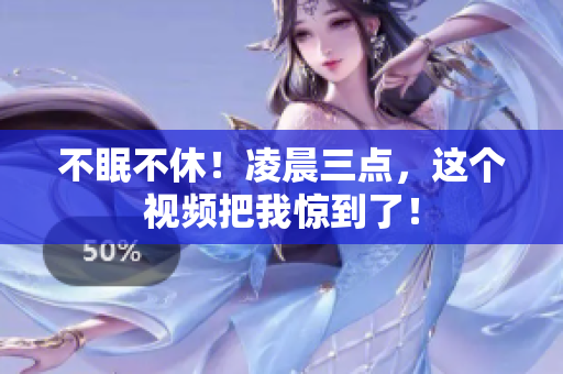 不眠不休！凌晨三点，这个视频把我惊到了！