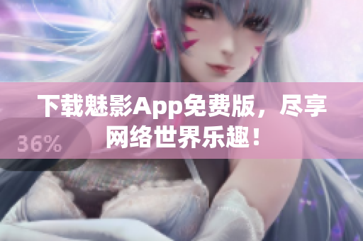 下载魅影App免费版，尽享网络世界乐趣！