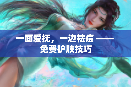 一面爱抚，一边祛痘 —— 免费护肤技巧