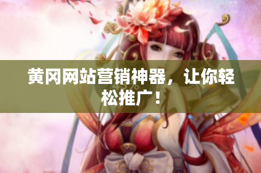 黄冈网站营销神器，让你轻松推广！