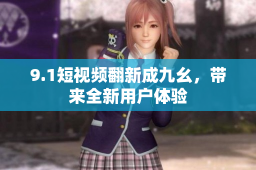 9.1短视频翻新成九幺，带来全新用户体验