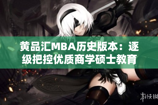 黄品汇MBA历史版本：逐级把控优质商学硕士教育