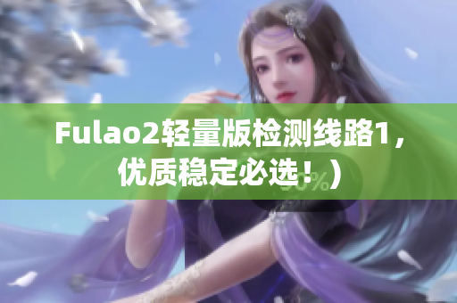 Fulao2轻量版检测线路1，优质稳定必选！)