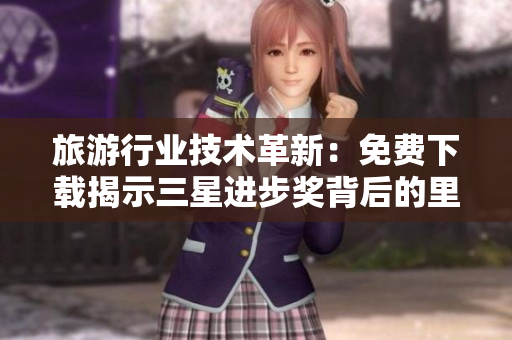 旅游行业技术革新：免费下载揭示三星进步奖背后的里程碑