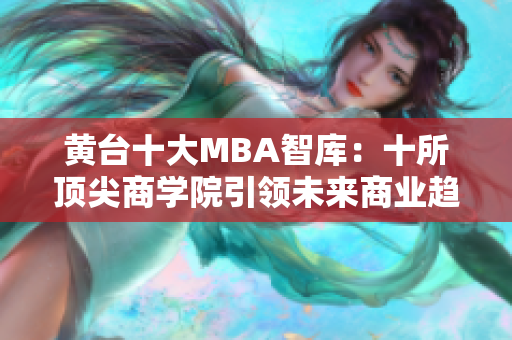 黄台十大MBA智库：十所顶尖商学院引领未来商业趋势