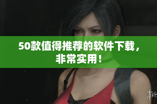 50款值得推荐的软件下载，非常实用！