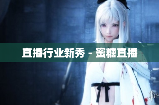 直播行业新秀 - 蜜糖直播