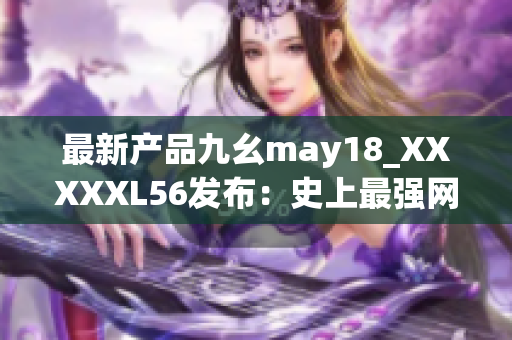 最新产品九幺may18_XXXXXL56发布：史上最强网络设备