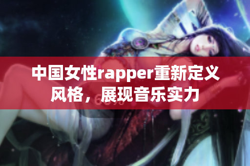 中国女性rapper重新定义风格，展现音乐实力