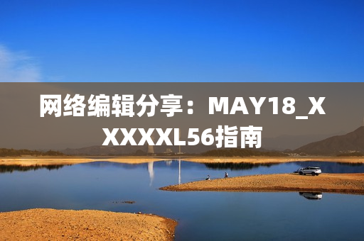 网络编辑分享：MAY18_XXXXXL56指南