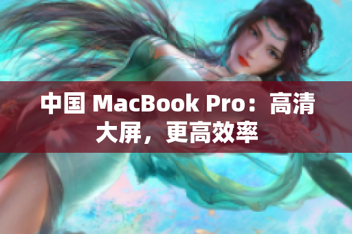 中国 MacBook Pro：高清大屏，更高效率