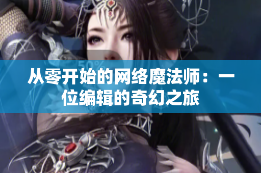 从零开始的网络魔法师：一位编辑的奇幻之旅