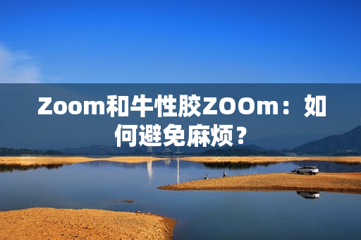 Zoom和牛性胶ZOOm：如何避免麻烦？