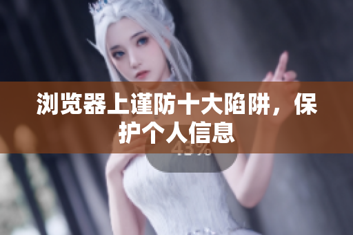 浏览器上谨防十大陷阱，保护个人信息