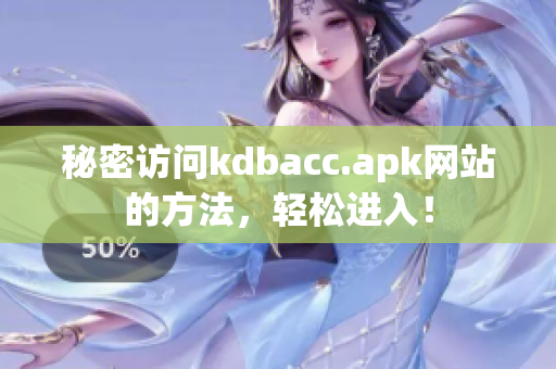 秘密访问kdbacc.apk网站的方法，轻松进入！