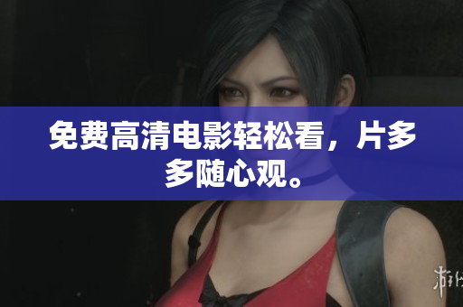 免费高清电影轻松看，片多多随心观。