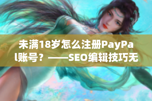 未满18岁怎么注册PayPal账号？——SEO编辑技巧无异常