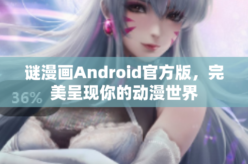 谜漫画Android官方版，完美呈现你的动漫世界