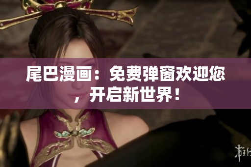 尾巴漫画：免费弹窗欢迎您，开启新世界！