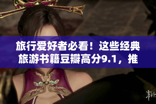 旅行爱好者必看！这些经典旅游书籍豆瓣高分9.1，推荐阅读！