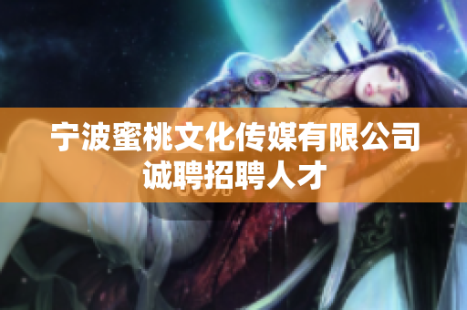 宁波蜜桃文化传媒有限公司诚聘招聘人才