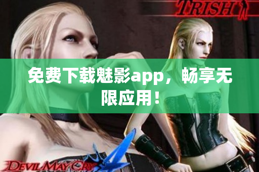 免费下载魅影app，畅享无限应用！
