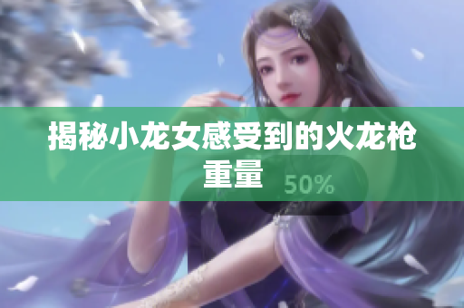 揭秘小龙女感受到的火龙枪重量