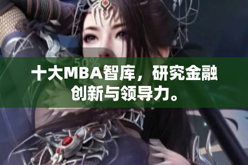 十大MBA智库，研究金融创新与领导力。