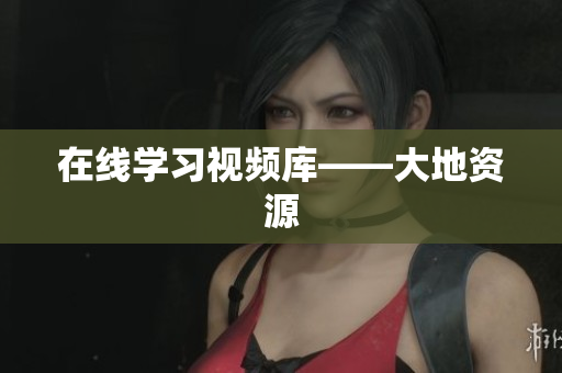 在线学习视频库——大地资源