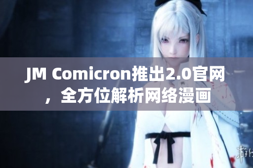 JM Comicron推出2.0官网，全方位解析网络漫画