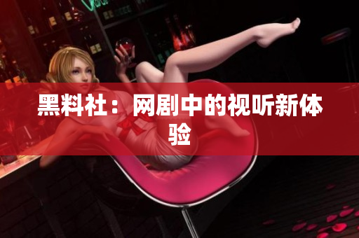 黑料社：网剧中的视听新体验