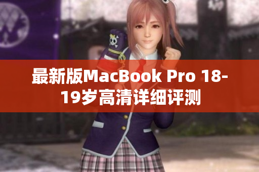 最新版MacBook Pro 18-19岁高清详细评测