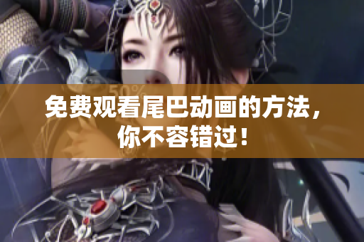 免费观看尾巴动画的方法，你不容错过！