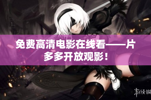 免费高清电影在线看——片多多开放观影！