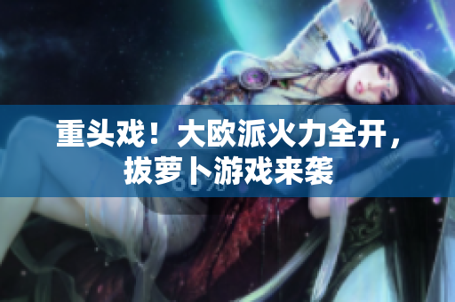 重头戏！大欧派火力全开，拔萝卜游戏来袭