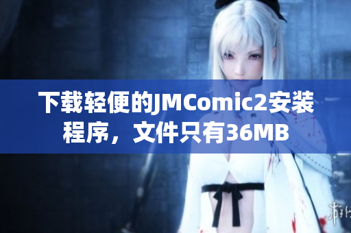 下载轻便的JMComic2安装程序，文件只有36MB